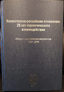 «Казахстанско-российские отношения: 25 лет стратегического взаимодействия». Сборник двусторонних документов 1992-2016.